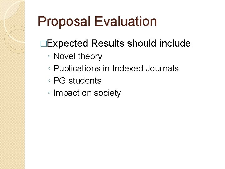 Proposal Evaluation �Expected Results should include ◦ ◦ Novel theory Publications in Indexed Journals