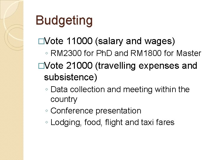 Budgeting �Vote 11000 (salary and wages) ◦ RM 2300 for Ph. D and RM