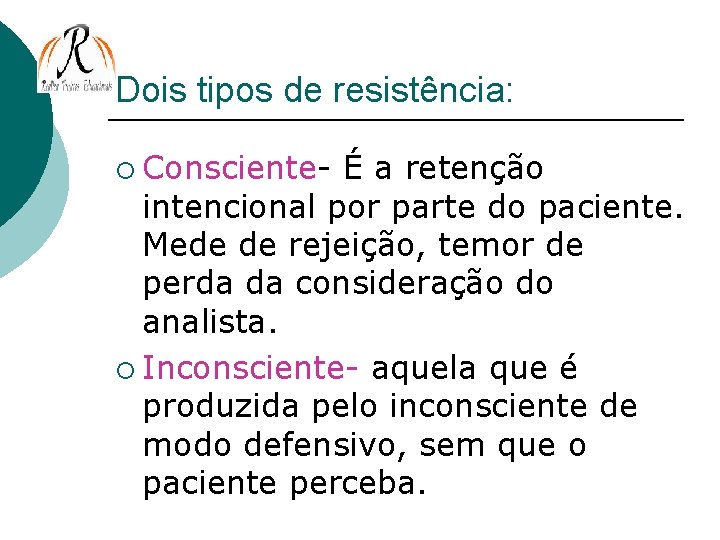 Dois tipos de resistência: ¡ Consciente- É a retenção intencional por parte do paciente.