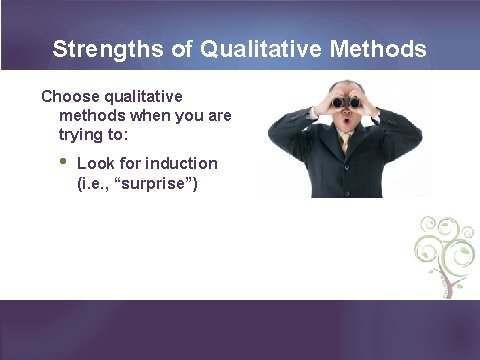 Strengths of Qualitative Methods Choose qualitative methods when you are trying to: • Look