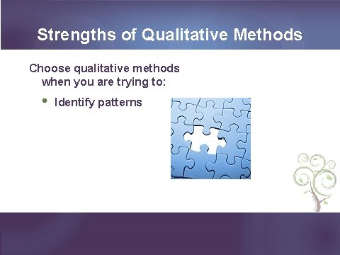Strengths of Qualitative Methods Choose qualitative methods when you are trying to: • Identify