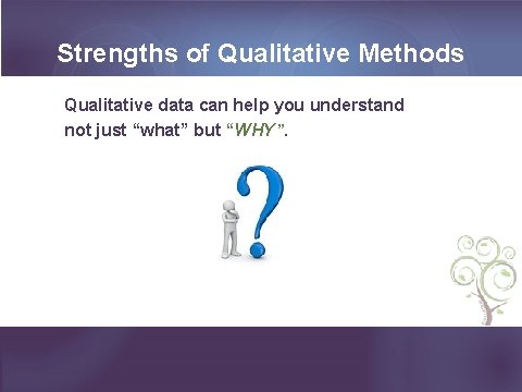 Strengths of Qualitative Methods Qualitative data can help you understand not just “what” but