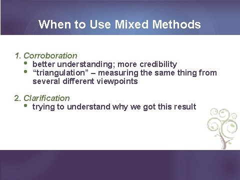 When to Use Mixed Methods 1. Corroboration • better understanding; more credibility • “triangulation”