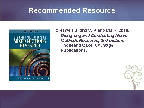 Recommended Resource Creswell, J. and V. Plano Clark. 2010. Designing and Conducting Mixed Methods