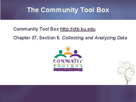 The Community Tool Box http: //ctb. ku. edu Chapter 37, Section 5. Collecting and