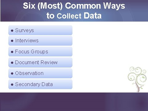 Six (Most) Common Ways to Collect Data ● Surveys ● Interviews ● Focus Groups