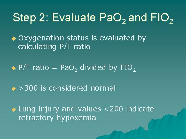 Step 2: Evaluate Pa. O 2 and FIO 2 u Oxygenation status is evaluated
