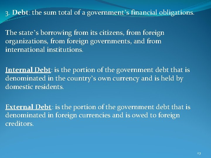 3. Debt: the sum total of a government’s financial obligations. The state’s borrowing from