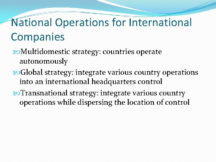 National Operations for International Companies Multidomestic strategy: countries operate autonomously Global strategy: integrate various