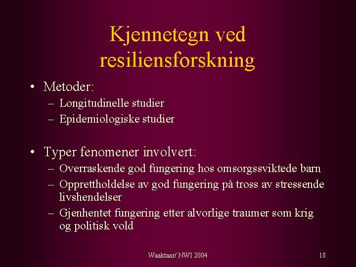 Kjennetegn ved resiliensforskning • Metoder: – Longitudinelle studier – Epidemiologiske studier • Typer fenomener