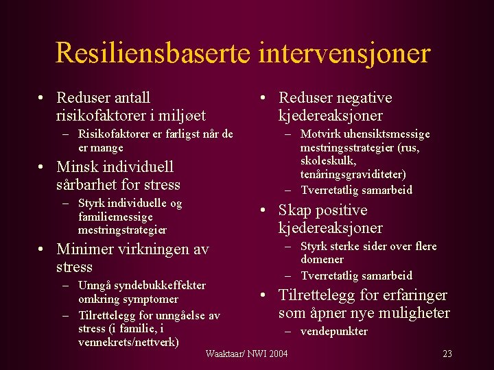 Resiliensbaserte intervensjoner • Reduser antall risikofaktorer i miljøet • Reduser negative kjedereaksjoner – Risikofaktorer