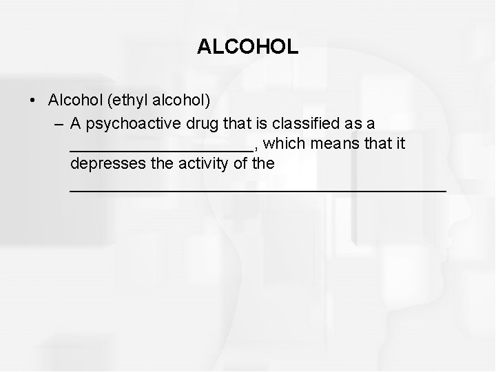 ALCOHOL • Alcohol (ethyl alcohol) – A psychoactive drug that is classified as a