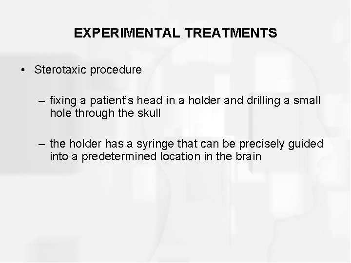 EXPERIMENTAL TREATMENTS • Sterotaxic procedure – fixing a patient’s head in a holder and