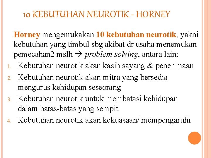 10 KEBUTUHAN NEUROTIK - HORNEY Horney mengemukakan 10 kebutuhan neurotik, yakni kebutuhan yang timbul