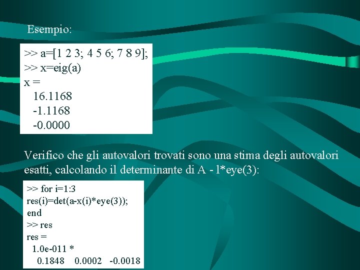 Esempio: >> a=[1 2 3; 4 5 6; 7 8 9]; >> x=eig(a) x=