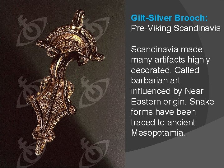 Gilt-Silver Brooch: Pre-Viking Scandinavia made many artifacts highly decorated. Called barbarian art influenced by