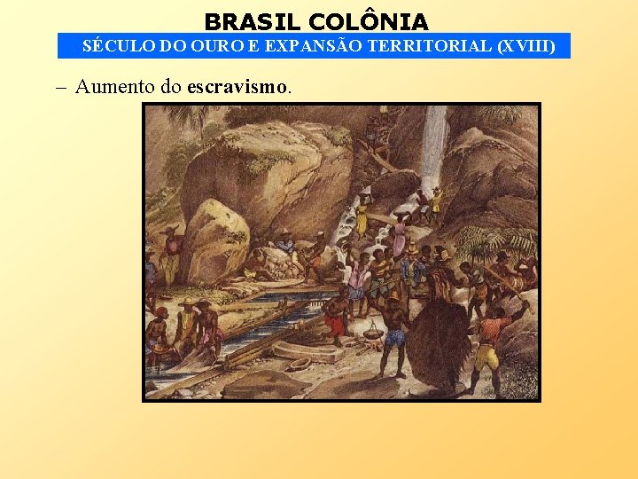 BRASIL COLÔNIA SÉCULO DO OURO E EXPANSÃO TERRITORIAL (XVIII) – Aumento do escravismo. 