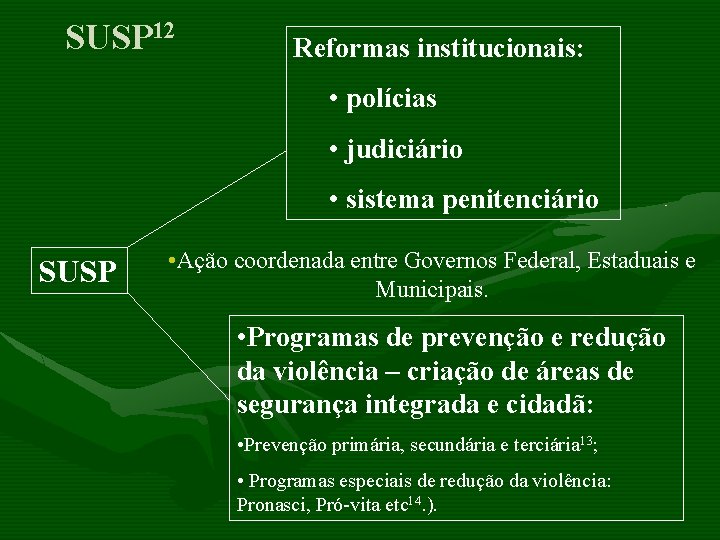 SUSP 12 Reformas institucionais: • polícias • judiciário • sistema penitenciário SUSP • Ação