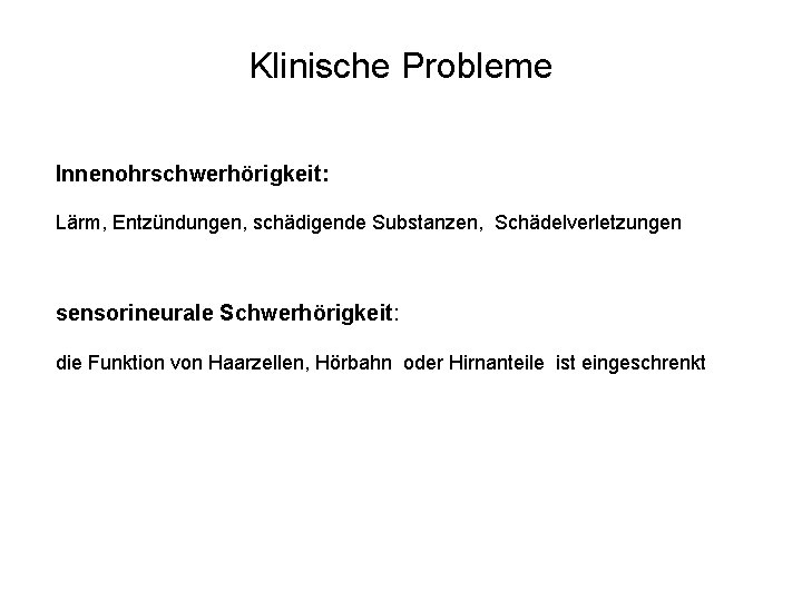 Klinische Probleme Innenohrschwerhörigkeit: Lärm, Entzündungen, schädigende Substanzen, Schädelverletzungen sensorineurale Schwerhörigkeit: die Funktion von Haarzellen,