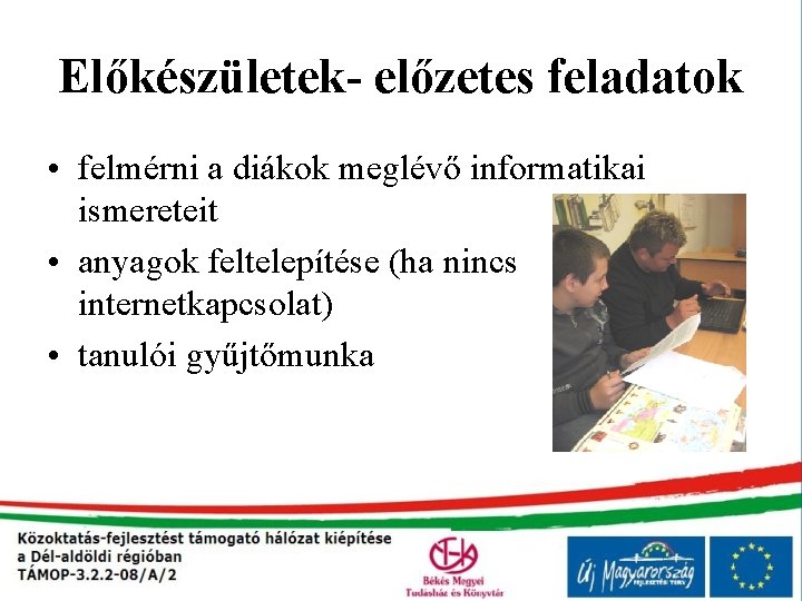 Előkészületek- előzetes feladatok • felmérni a diákok meglévő informatikai ismereteit • anyagok feltelepítése (ha