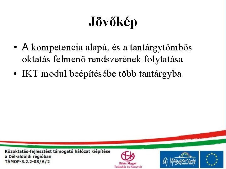 Jövőkép • A kompetencia alapú, és a tantárgytömbös oktatás felmenő rendszerének folytatása • IKT