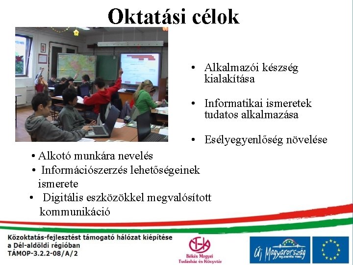 Oktatási célok • Alkalmazói készség kialakítása • Informatikai ismeretek tudatos alkalmazása • Esélyegyenlőség növelése