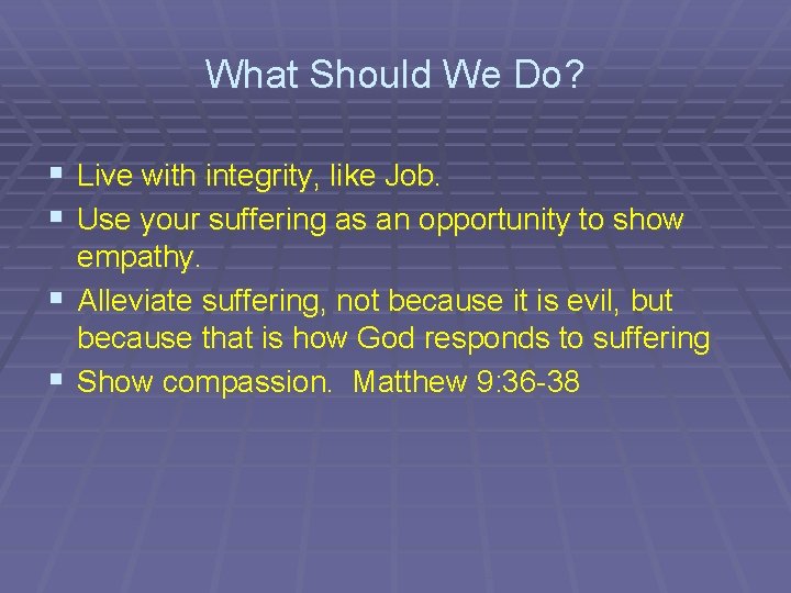 What Should We Do? § Live with integrity, like Job. § Use your suffering