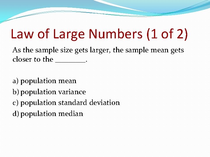 Law of Large Numbers (1 of 2) As the sample size gets larger, the