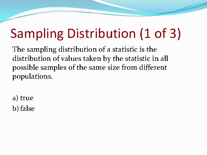 Sampling Distribution (1 of 3) The sampling distribution of a statistic is the distribution