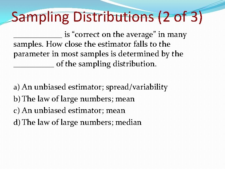 Sampling Distributions (2 of 3) ______ is “correct on the average” in many samples.