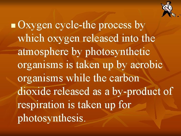 n Oxygen cycle-the process by which oxygen released into the atmosphere by photosynthetic organisms