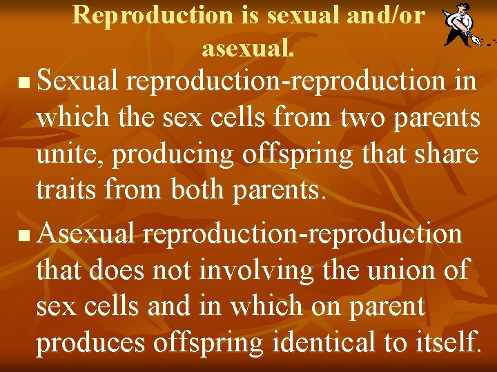 Reproduction is sexual and/or asexual. Sexual reproduction-reproduction in which the sex cells from two