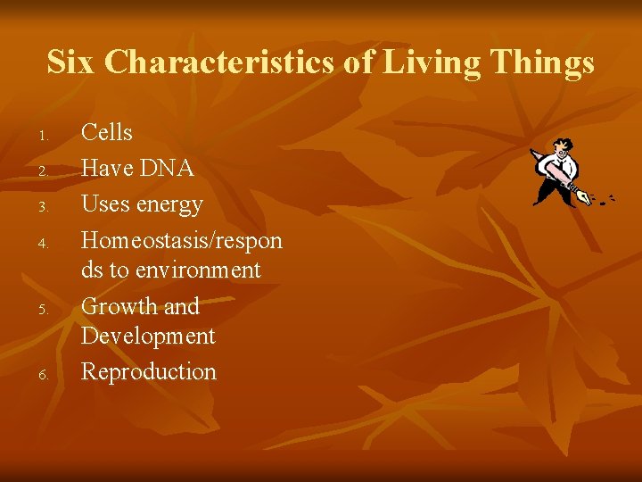 Six Characteristics of Living Things 1. 2. 3. 4. 5. 6. Cells Have DNA