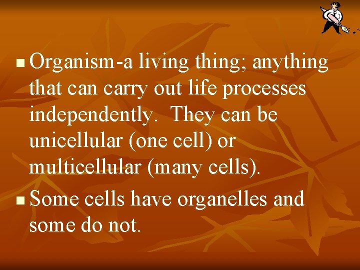 Organism-a living thing; anything that can carry out life processes independently. They can be