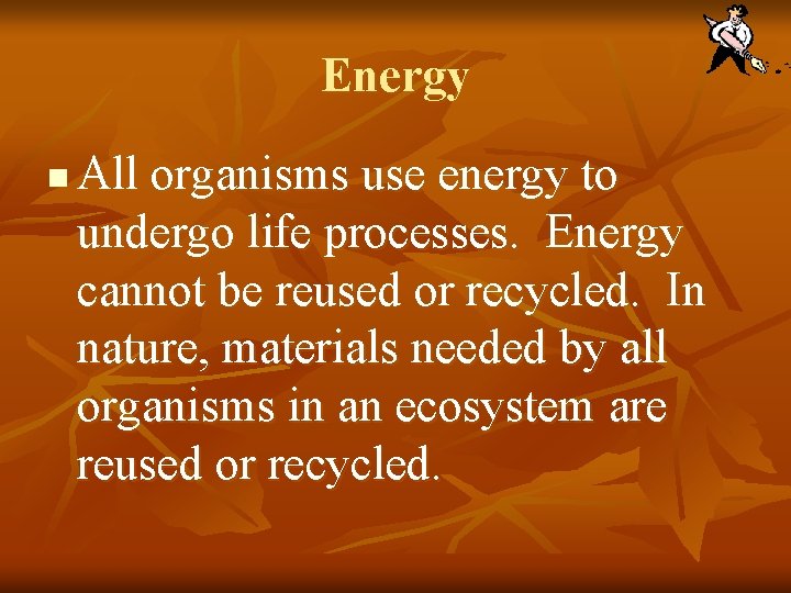 Energy n All organisms use energy to undergo life processes. Energy cannot be reused