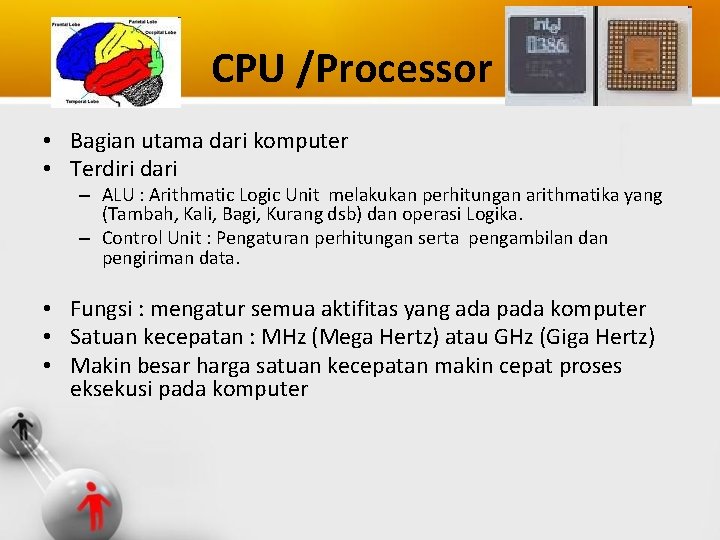 CPU /Processor • Bagian utama dari komputer • Terdiri dari – ALU : Arithmatic