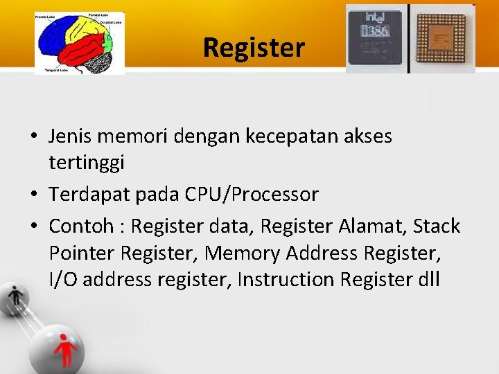 Register • Jenis memori dengan kecepatan akses tertinggi • Terdapat pada CPU/Processor • Contoh