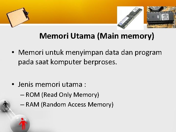 Memori Utama (Main memory) • Memori untuk menyimpan data dan program pada saat komputer