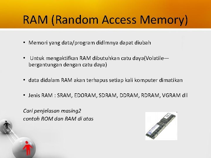 RAM (Random Access Memory) • Memori yang data/program didlmnya dapat diubah • Untuk mengaktifkan