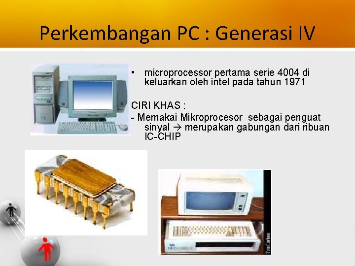 Perkembangan PC : Generasi IV • microprocessor pertama serie 4004 di keluarkan oleh intel