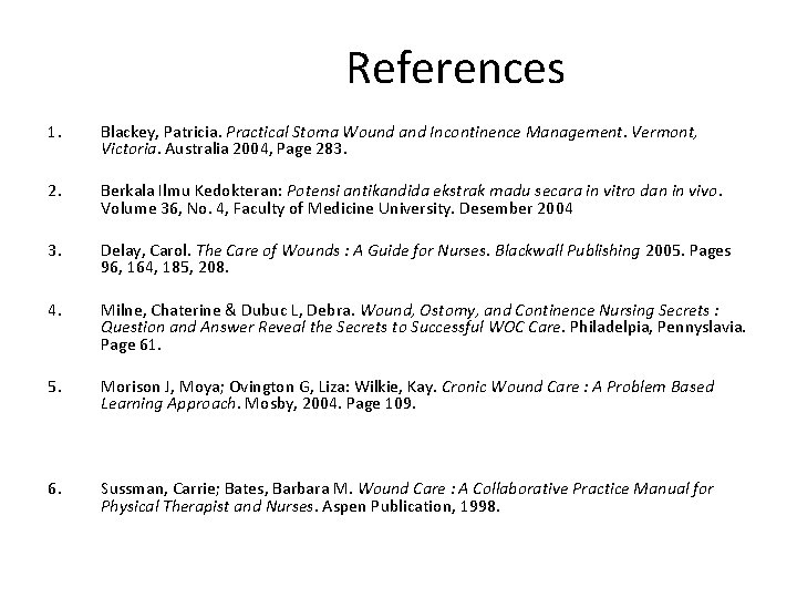 References 1. Blackey, Patricia. Practical Stoma Wound and Incontinence Management. Vermont, Victoria. Australia 2004,