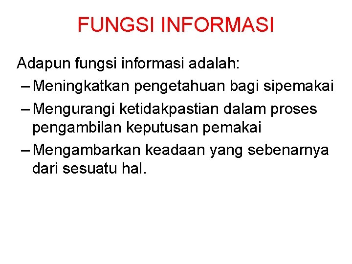 FUNGSI INFORMASI Adapun fungsi informasi adalah: – Meningkatkan pengetahuan bagi sipemakai – Mengurangi ketidakpastian