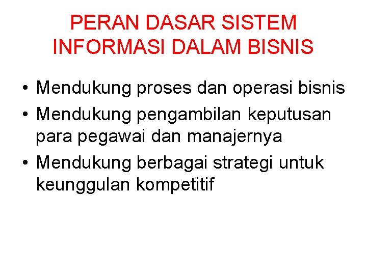 PERAN DASAR SISTEM INFORMASI DALAM BISNIS • Mendukung proses dan operasi bisnis • Mendukung