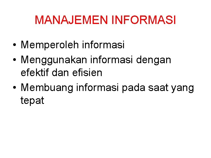 MANAJEMEN INFORMASI • Memperoleh informasi • Menggunakan informasi dengan efektif dan efisien • Membuang