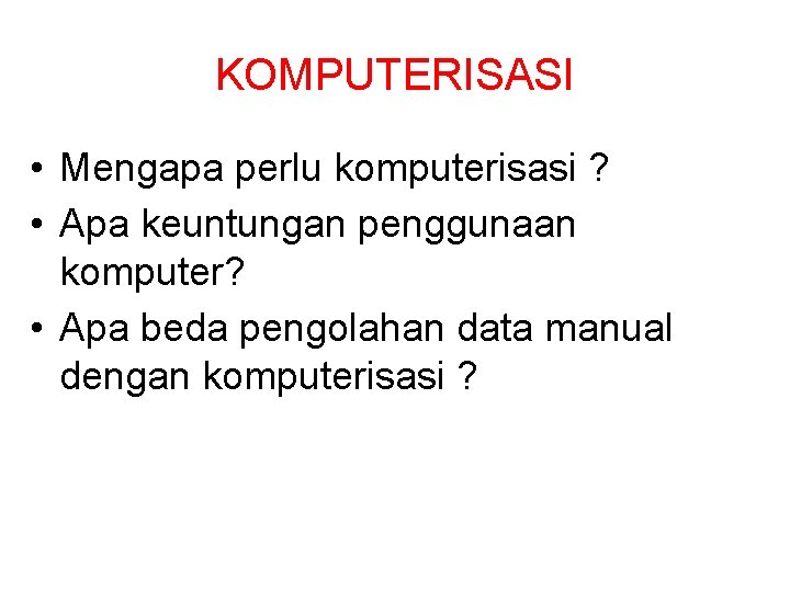 KOMPUTERISASI • Mengapa perlu komputerisasi ? • Apa keuntungan penggunaan komputer? • Apa beda