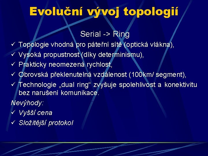 Evoluční vývoj topologií Serial -> Ring ü Topologie vhodná pro páteřní sítě (optická vlákna),