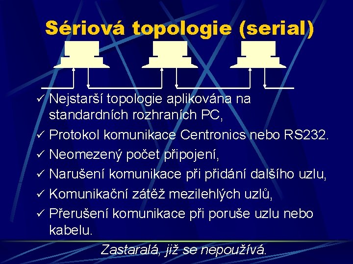 Sériová topologie (serial) ü Nejstarší topologie aplikována na standardních rozhraních PC, ü Protokol komunikace