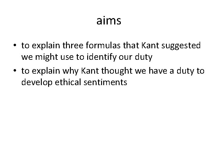 aims • to explain three formulas that Kant suggested we might use to identify