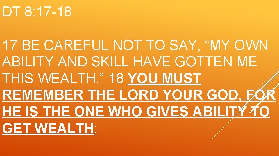 DT 8: 17 -18 17 BE CAREFUL NOT TO SAY, “MY OWN ABILITY AND