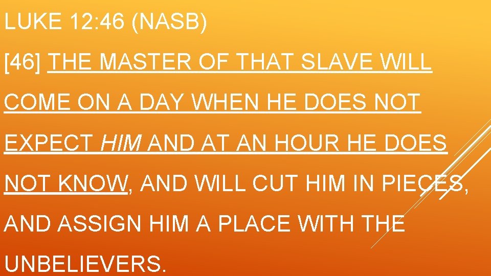 LUKE 12: 46 (NASB) [46] THE MASTER OF THAT SLAVE WILL COME ON A